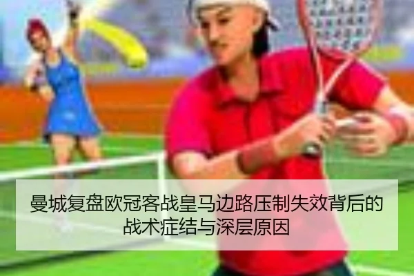 曼城复盘欧冠客战皇马边路压制失效背后的战术症结与深层原因