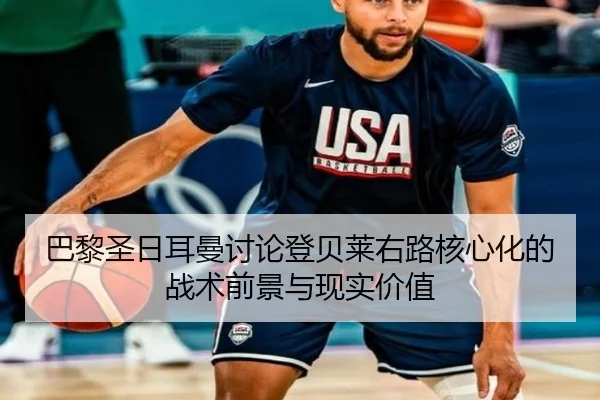 巴黎圣日耳曼讨论登贝莱右路核心化的战术前景与现实价值
