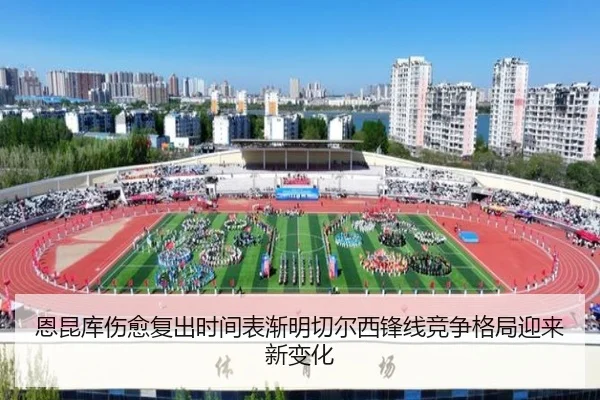 恩昆库伤愈复出时间表渐明切尔西锋线竞争格局迎来新变化