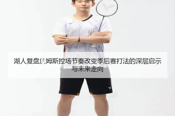 湖人复盘詹姆斯控场节奏改变季后赛打法的深层启示与未来走向