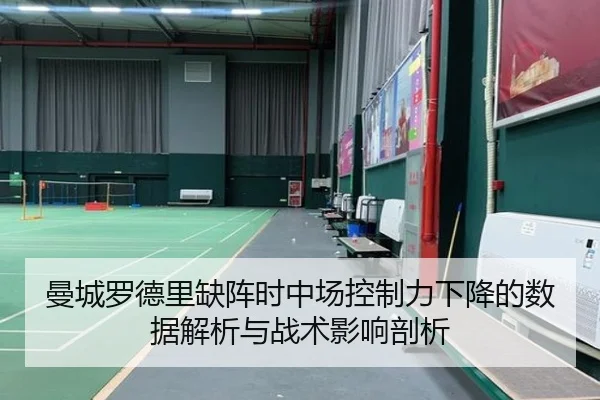 曼城罗德里缺阵时中场控制力下降的数据解析与战术影响剖析