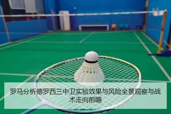 罗马分析德罗西三中卫实验效果与风险全景观察与战术走向前瞻