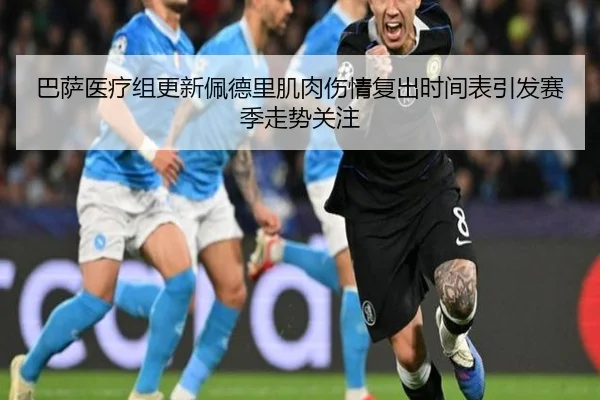 巴萨医疗组更新佩德里肌肉伤情复出时间表引发赛季走势关注