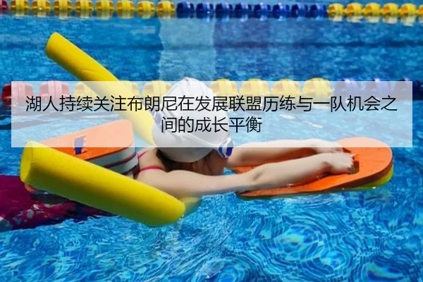 湖人持续关注布朗尼在发展联盟历练与一队机会之间的成长平衡