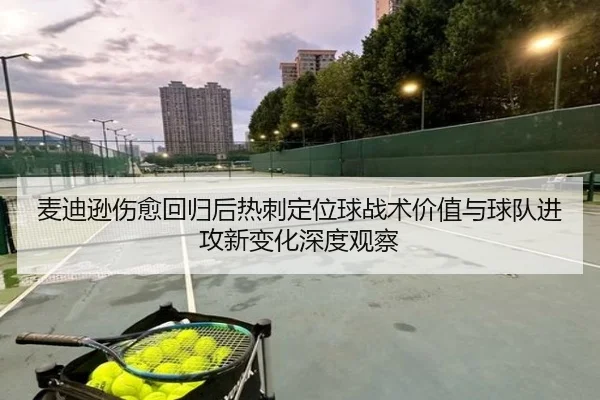 麦迪逊伤愈回归后热刺定位球战术价值与球队进攻新变化深度观察