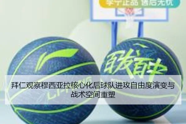 拜仁观察穆西亚拉核心化后球队进攻自由度演变与战术空间重塑