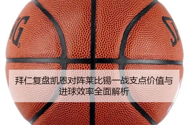 拜仁复盘凯恩对阵莱比锡一战支点价值与进球效率全面解析