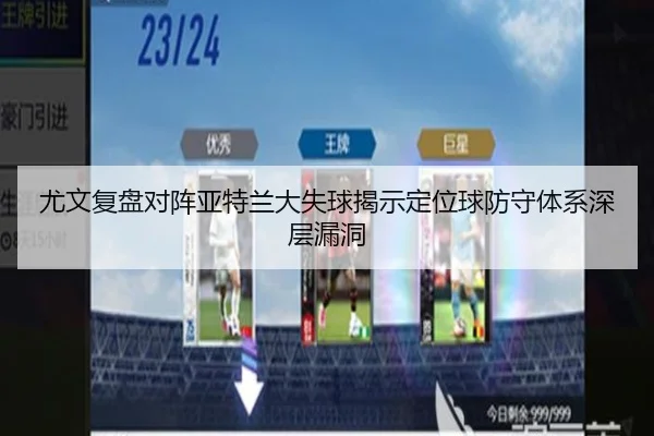 尤文复盘对阵亚特兰大失球揭示定位球防守体系深层漏洞
