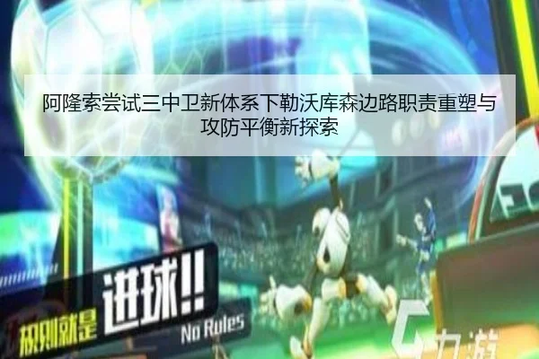 阿隆索尝试三中卫新体系下勒沃库森边路职责重塑与攻防平衡新探索